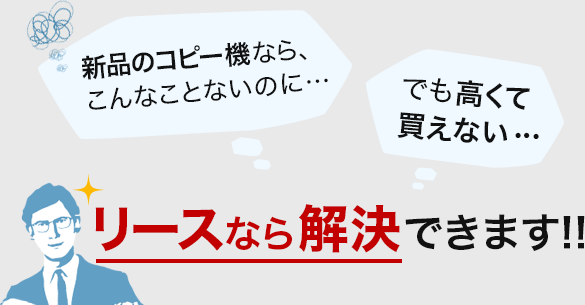 新品のコピー機なら、こんなことないのに…でも高くて買えない…リースなら解決できます!!