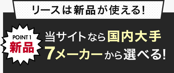 リースは新品が使える!POINT1 新品 当サイトなら国内大手7メーカーから選べる!