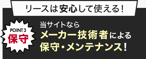 リースは安心して使える!POINT3 保守 当サイトならメーカー技術者による保守・メンテナンス!