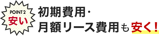 POINT2 安い 初期費用・月額リース費用も安く!