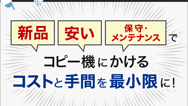 新品、安い、保守・メンテナンスでコピー機にかけるコストと手間を最小限に!