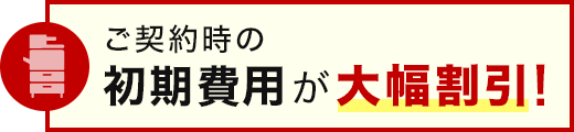ご契約時の初期費用が大幅割引!