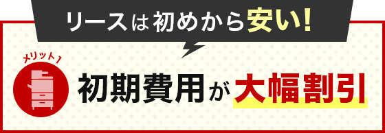 メリット1 リースは初めから安い！初期費用が大幅割引