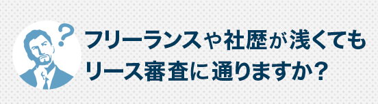 フリーランスや社歴が浅くてもリース審査に通りますか？