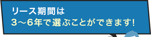 リース期間は3～6年で選ぶことができます！