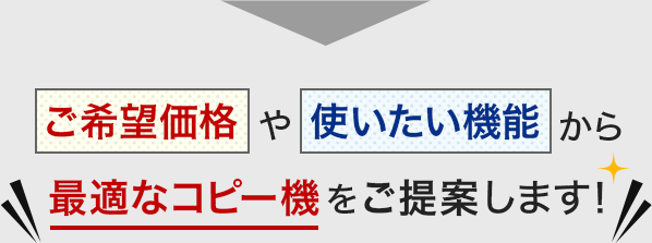 ご希望価格や使いたい機能から最適なコピー機をご提案します！